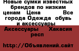 Новые сумки известных брендов по низким ценам › Цена ­ 2 000 - Все города Одежда, обувь и аксессуары » Аксессуары   . Хакасия респ.